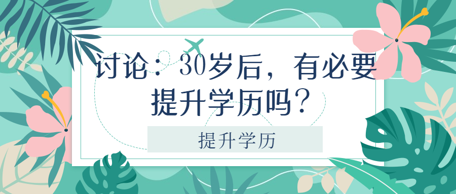 云南成人高考函授：讨论：30岁后，有必要提升学历吗？