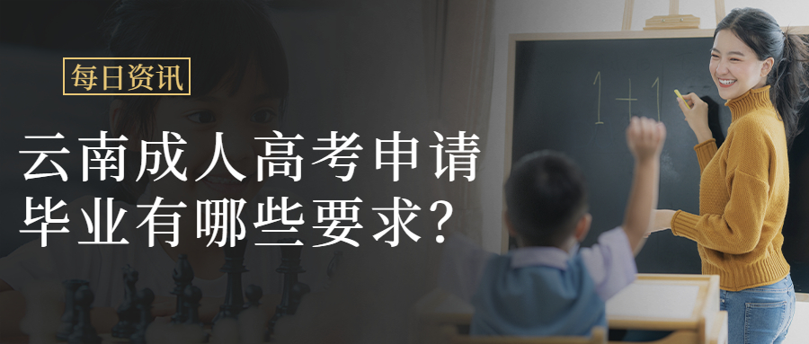 学历提升：云南成人高考申请毕业有哪些要求？