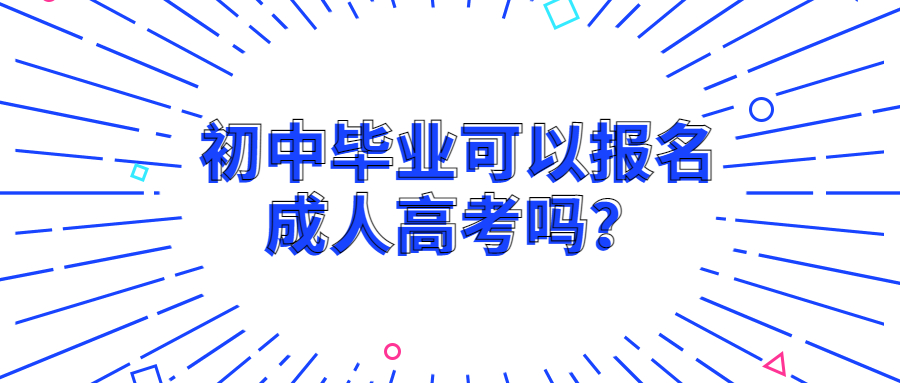 云南提升学历：初中毕业可以报名成人高考吗？