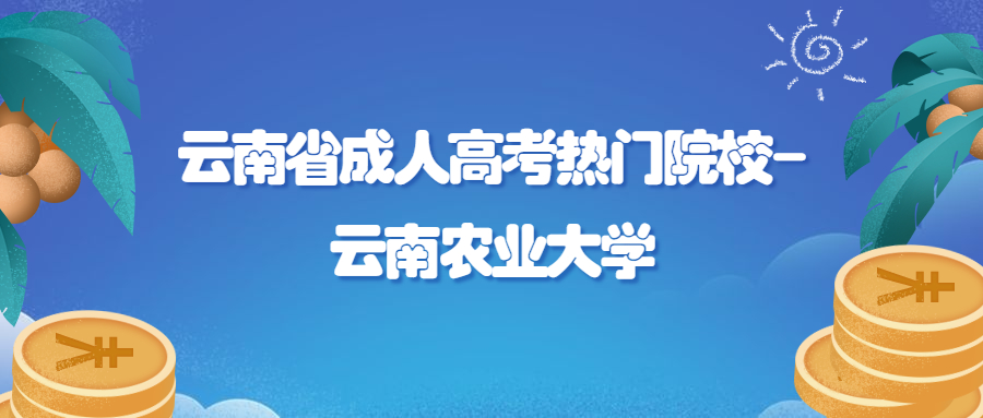 学历提升函授：云南省成人高考热门院校-云南农业大学