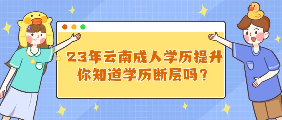 23年云南成人学历提升丨你知道学历断层吗？