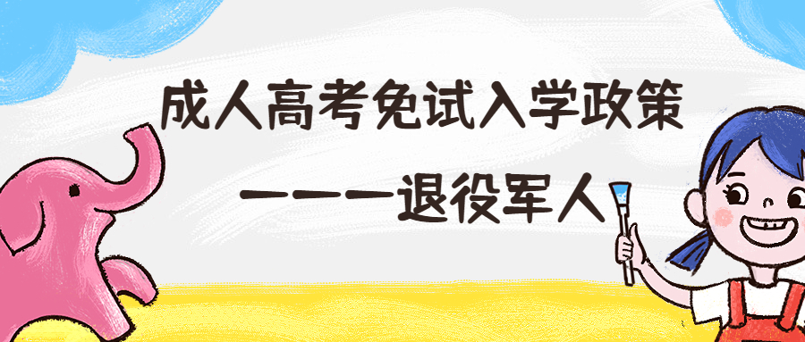 云南提升学历函授：成人高考免试入学政策———退役军人