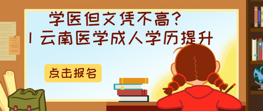 云南成人高考：学医但文凭不高？丨云南医学成人学历提升