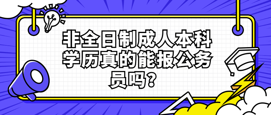 云南成人高考：非全日制成人本科学历真的能报公务员吗？