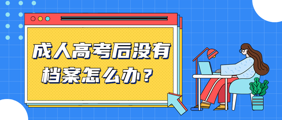 云南学历提升函授：成人高考后没有档案怎么办？