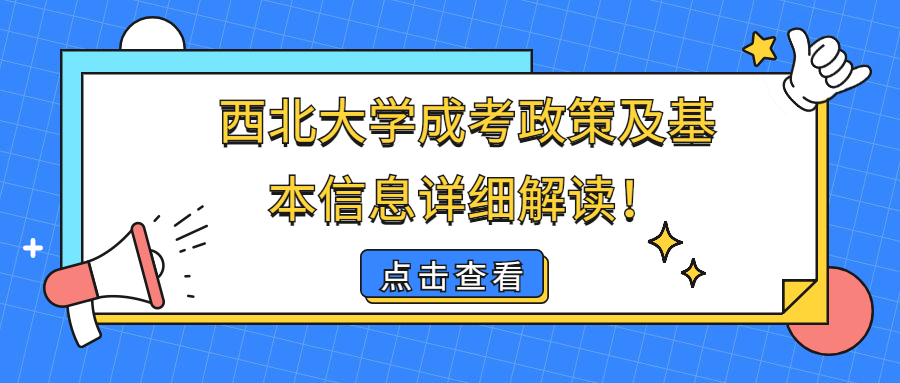 云南成人高考：西北大学成考政策及基本信息详细解读！