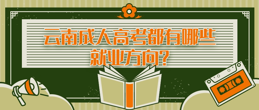 学历提升：云南成人高考都有哪些就业方向？