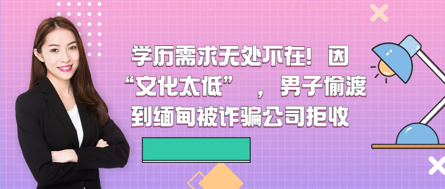 学历需求无处不在！因“文化太低” ，男子偷渡到缅甸被诈骗公司拒收