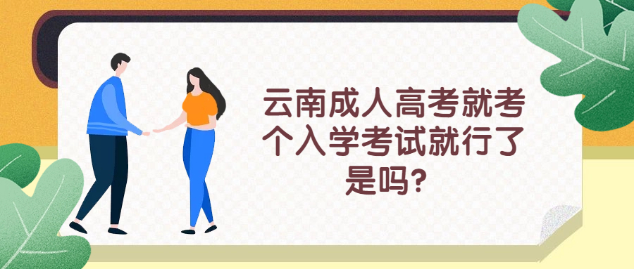 云南成人高考就考个入学考试就行了，是吗？