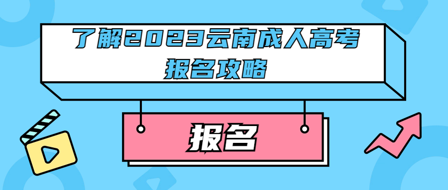 学历提升函授：了解2023云南成人高考报名攻略