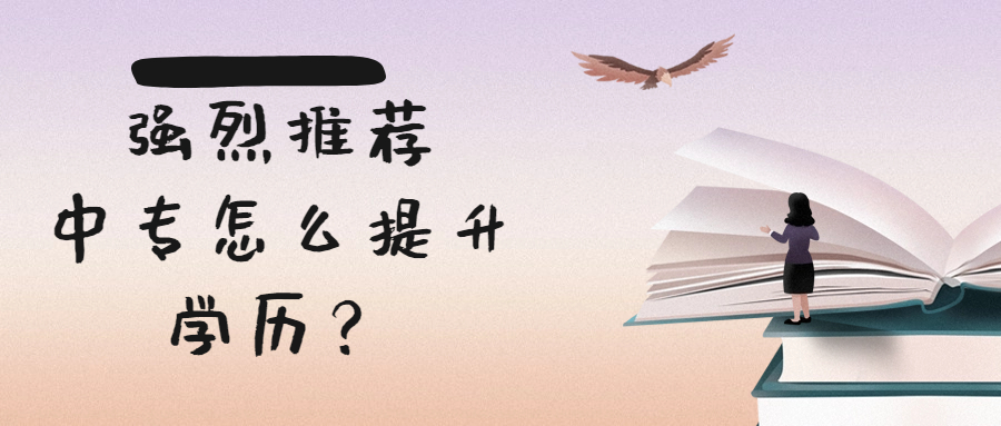 云南成人高考函授：强烈推荐，中专怎么提升学历？