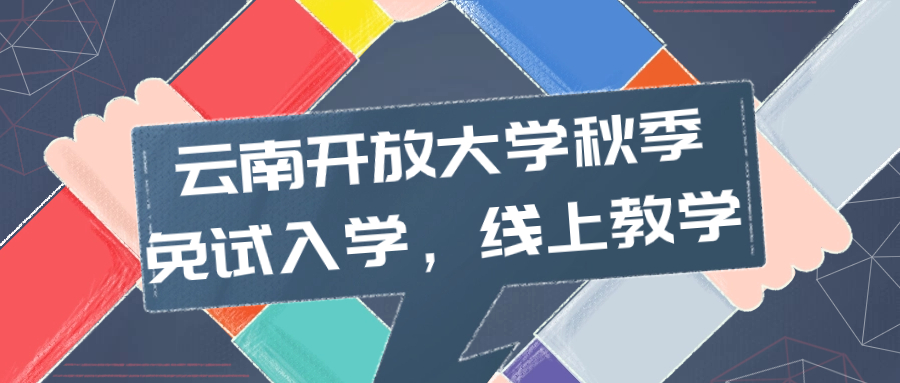 云南学历提升：云南开放大学秋季，免试入学，线上教学