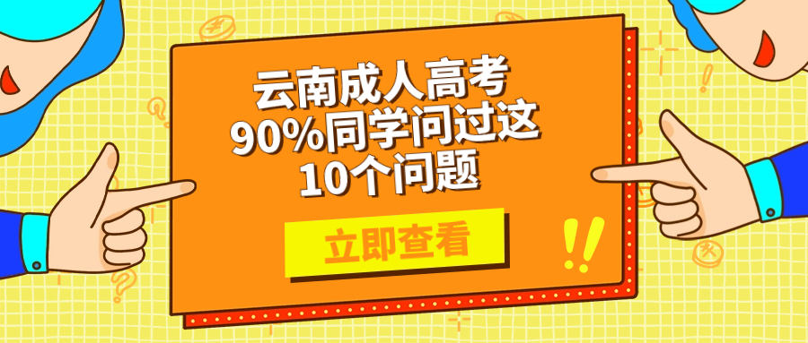 学历提升：云南成人高考，90%同学问过这10个问题