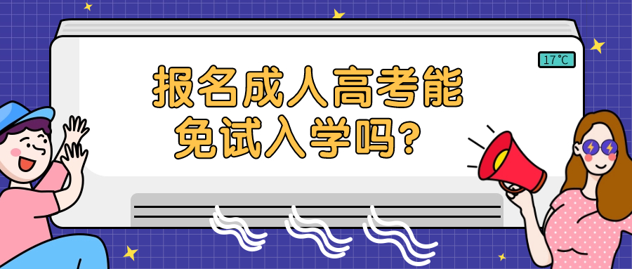 云南提升学历：报名成人高考能免试入学吗？